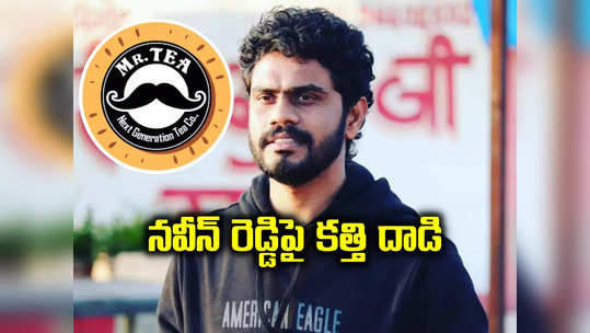 మిస్టర్ టీ ఓనర్ నవీన్ రెడ్డిపై కత్తులతో దాడి.. కారణం అదే..! 