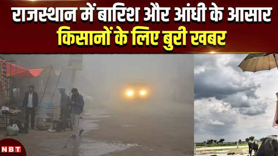weather in rajasthan chances of rain and storm in rajasthan bad news for farmers