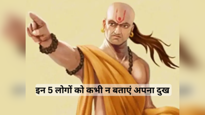 Chanakya Niti : आचार्य चाणक्य के अनुसार इन 5 लोगों को कभी न बताएं अपना दुख, बढ़ सकती हैं आपकी परेशानियां