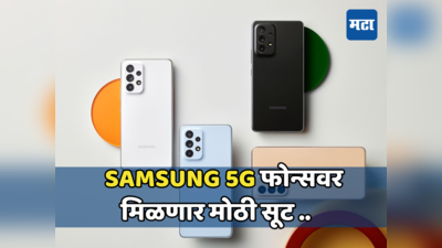 ग्राहकांसाठी गुड न्युज; सॅमसंगच्या 5G फोनवर 5,000 रुपयांपर्यंत सूट,7 एप्रिलपूर्वी करावी लागेल ऑर्डर