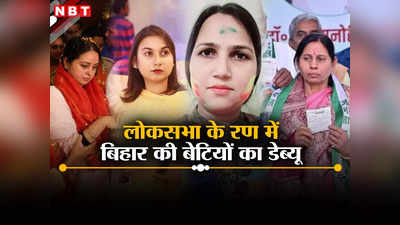 लोकसभा चुनाव 2024: पावरफुल परिवार की बेटी से लेकर बाहुबली की बीवी तक, पॉलिटिकल डेब्यू करने वाली बिहारी बेटियों की कहानी