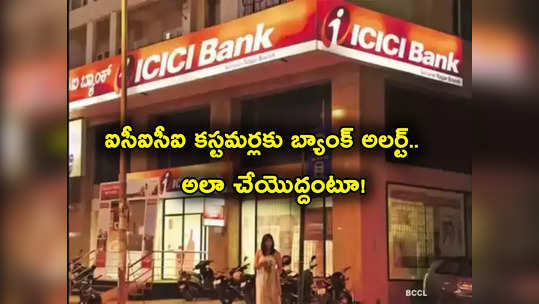 ICICI Bank కస్టమర్లకు అలర్ట్.. అలా చేస్తే నష్టపోతారంటూ ప్రకటన.. బీకేర్‌ఫుల్! 