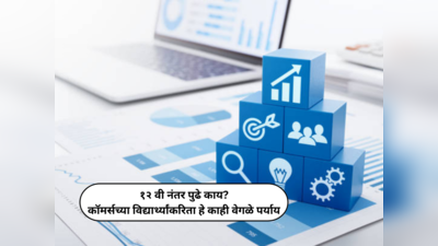 Career Opportunities After 12th : १२ वी कॉमर्स नंतर पुढे काय? विद्यार्थ्यांकरिता हे काही वेगळे पर्याय