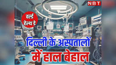 World Health Day: एक हजार की आबादी पर बेड चाहिए 5, दिल्ली में हैं तकरीबन आधे, मरीजों को कैसे मिले सुविधाएं