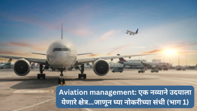 Career in  Aviation management: एक नव्याने उदयाला येणारे क्षेत्र...जाणून घ्या यातील करिअर स्कोप आणि नोकरीच्या संधी (भाग १)