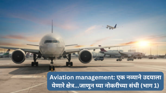 Career in  Aviation management: एक नव्याने उदयाला येणारे क्षेत्र...जाणून घ्या यातील करिअर स्कोप आणि नोकरीच्या संधी (भाग १)