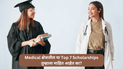 Scholarships in medical field: Medical क्षेत्रातील या Top 7 Scholarships तुम्हाला माहित आहेत का?