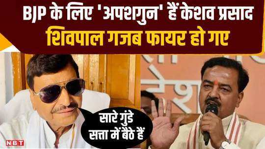 shivpal called keshav prasad a bad omen surrounded the bjp government and said all the goons are sitting in power