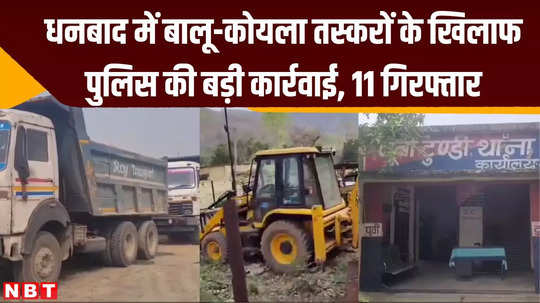 dhanbad major action by police against sand coal smugglers 8 highways 2 jcb machines seized 11 arrested