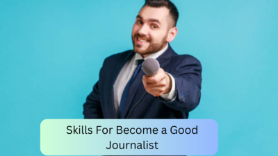 Skill Development : एक उत्तम पत्रकार होण्यासाठी आवश्यक असलेली कौशल्ये!!!!