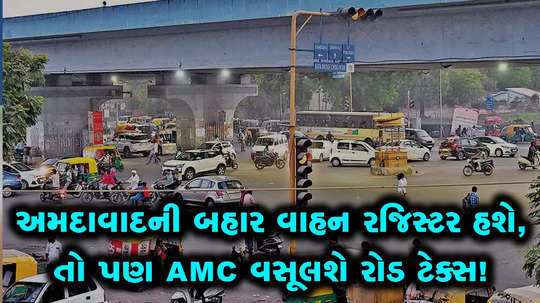 even if the vehicle is registered outside ahmedabad amc can collect road tax