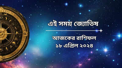 রাশিফল ১৮ এপ্রিল ২০২৪: চৈত্র দশমীতে খুলে যাবে ৬ রাশির ভাগ্যের দরজা, ধন লাভ নিশ্চিত!