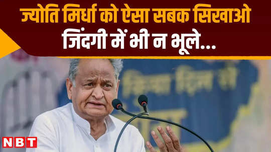 ज्योति मिर्धा को ऐसा सबक सिखाओ कि जिंदगी में भी न भूले, जानें गहलोत ने ऐसा क्यों कहा?