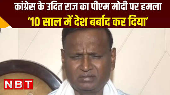 congress udit raj slams modi government said they destroyed nation in 10 years