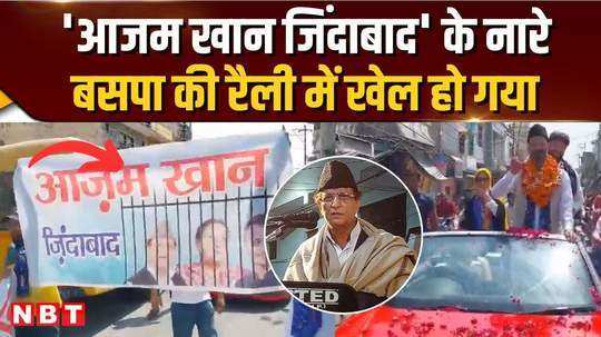 slogans of azam khan zindabad raised in bsp rally rampur politics is playing a strange game