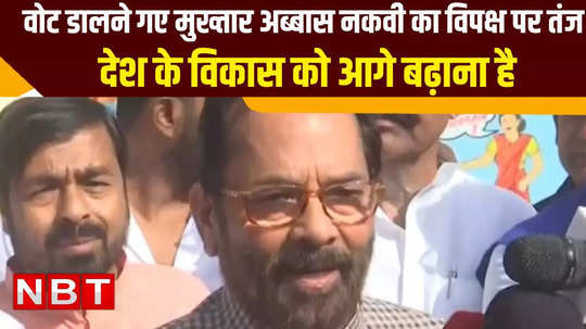mukhtar abbas naqvi jibe on opposition says we should carry nation development
