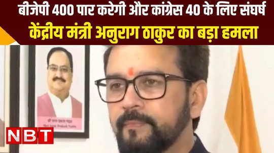 anurag thakur slams congres says bjp will cross 400 and congress will fight for 40 seats