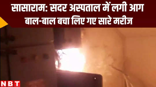 bihar news fire broke out in sasaram sadar hospital rohtas
