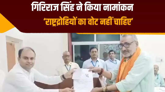 votes of traitors are not needed big announcement of giriraj singh who came to file nomination