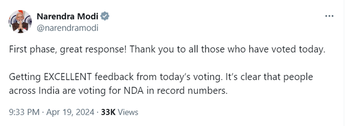 लोकसभा चुनाव के पहले चरण के मतदान के बाद प्रधानमंत्री नरेंद्र मोदी ने ट्वीट किया कि पहला चरण, शानदार प्रतिक्रिया! उन सभी को धन्यवाद जिन्होंने आज मतदान किया है। आज के मतदान से उत्कृष्ट प्रतिक्रिया मिल रही है। यह स्पष्ट है कि पूरे भारत में लोग रिकॉर्ड संख्या में NDA के लिए मतदान कर रहे हैं।