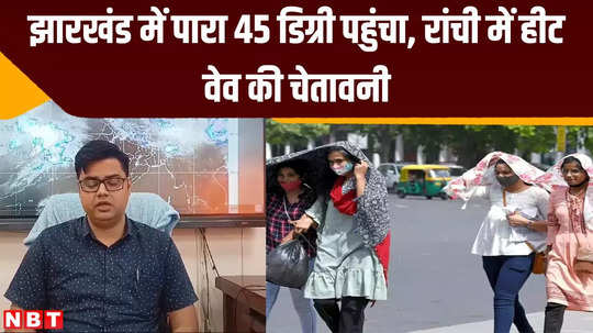 jharkhand weather temperature reaches 45 degrees in jharkhand heat wave warning in ranchi