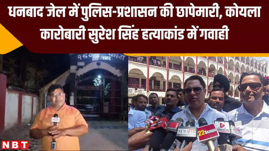 police administration raid in dhanbad jail testimony of wife and son in murder case of famous businessman suresh singh