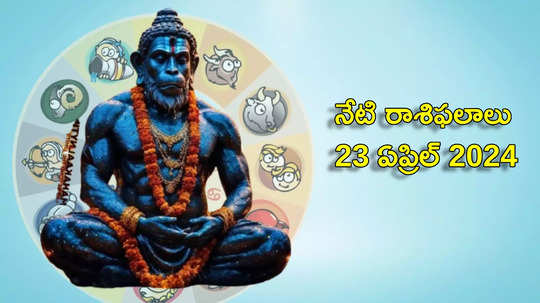 రాశిఫలాలు 23 ఏప్రిల్ 2024:ఈరోజు హనుమాన్ జయంతి వేళ మేషం, కర్కాటకంతో సహా ఈ రాశులకు ఆటంకాలన్నీ తొలగిపోతాయి...!