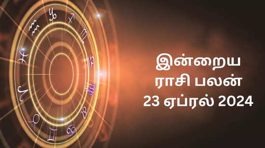 ​இன்றைய ராசி பலன் 23 ஏப்ரல் 2024 - 12 ராசிக்கு எப்படி இருக்கும்? Today Rasi Palan