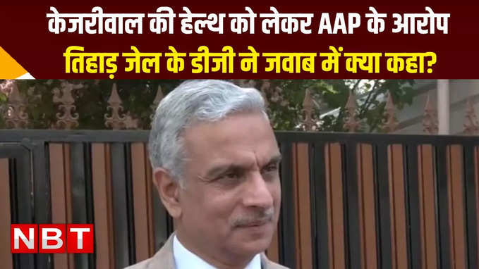 सीएम केजरीवाल की हेल्थ को लेकर AAP लगा रही कई आरोप, तिहाड़ जेल के डीजीपी ने दे दिया जवाब