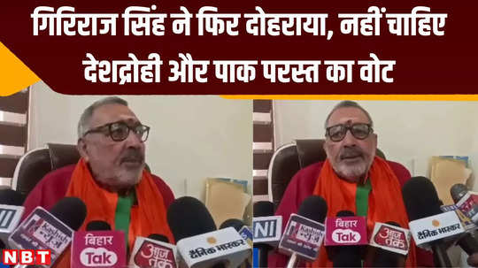 giriraj singh reiterated again does not want votes of traitors and pak supporters