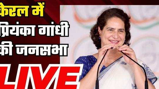 live priyanka gandhi addresses a corner meeting in kamblakkad kerala 