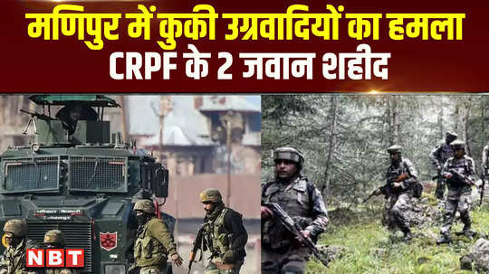 two crpf personnel lost their lives in an attack by kuki militants at naransena area in manipur 