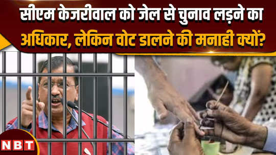 lok sabha election 2024 cm kejriwal has the right to contest elections from jail but why is he prohibited from voting