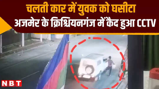 video of young man being dragged in a moving car ajmer