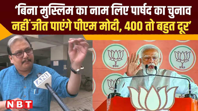 ‘बिना मुस्लिम का नाम लिए पार्षद का चुनाव नहीं जीत पाएंगे पीएम मोदी, 400 तो बहुत दूर’