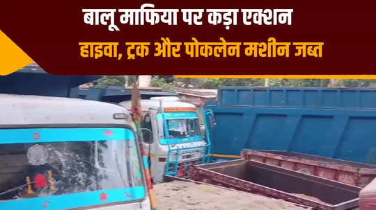 big action against sand mafia in patna poklane machine along with 11 highways and 5 tractors seized