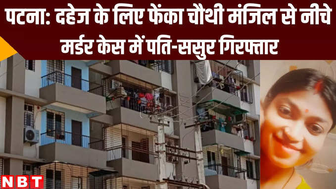 Patna News: शाहपुर में दहेज के लिए महिला को फेंक दिया चौथी मंजिल से नीचे! पति और ससुर गिरफ्तार