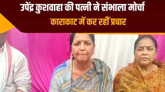 upendra kushwaha wife took charge in karakat lok sabha constituency did door to door public relations lok sabha elections 2024