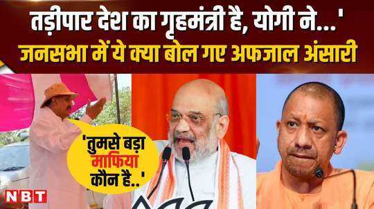 afzal ansaris controversial statement on home minister and cm yogi campaigning in ghazipur