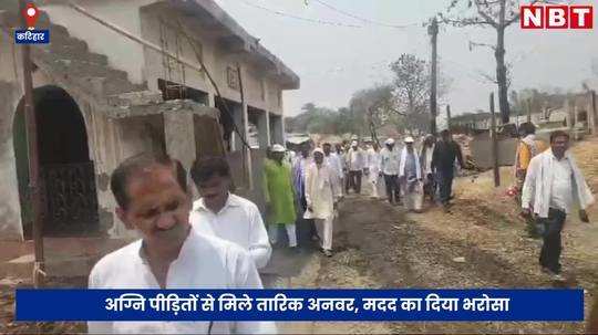 tariq anwar met katihar fire victims promised to provide all possible help lok sabha elections