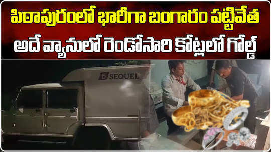 17 crore worth gold and silver seized in pithapuram