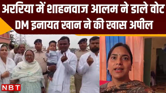 araria lok sabha voting rjd candidate shahnawaz alam voted with his family dm inayat khan also voted