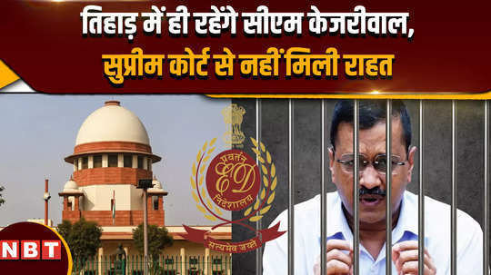 cm kejriwal bail supreme court cm kejriwal will remain in tihar did not get relief from supreme court