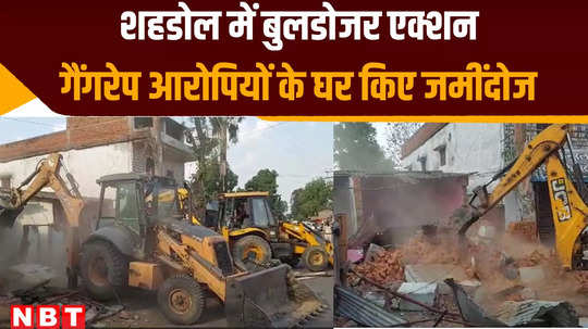 sahdol news administrations bulldozer action again in mp illegal houses of minor girl molestation accused razed to ground