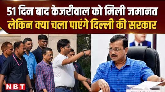 arvind kejriwal bail kejriwal gets bail after 51 days but will he be able to run the delhi government