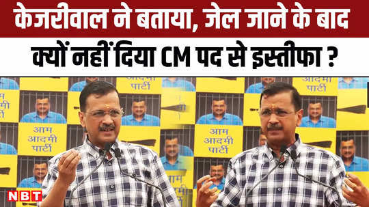 arvind kejriwal told why he did not resign from the post of cm after going to tihar jail 