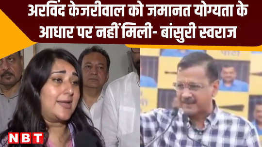 what did bjp candidate basunri swaraj said on bail of delhi cm arvind kejriwal