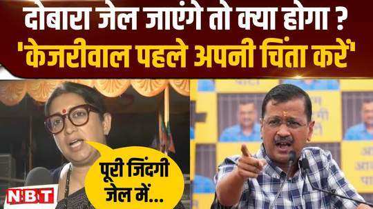 kejriwal should worry about going to jail again smriti irani lashed out at delhi cm