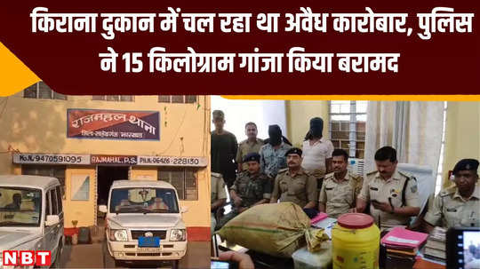 sahebganj crime news illegal business was going on in grocery shop police recovered 15 kg of ganja