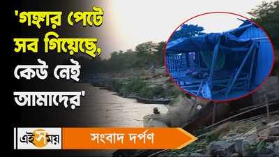 Malda Ganga Riverbank Erosion : গঙ্গার পেটে সব গিয়েছে, কেউ নেই আমাদের আক্ষেপ গ্রামবাসীদের